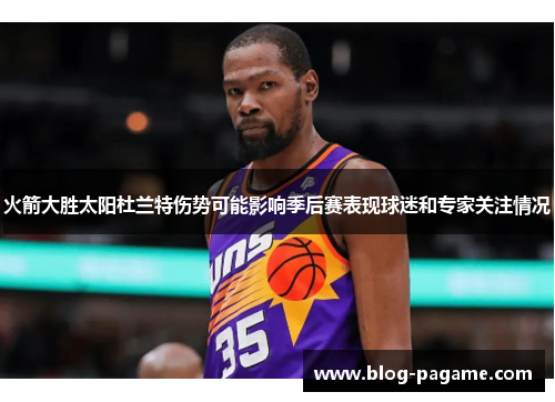 火箭大胜太阳杜兰特伤势可能影响季后赛表现球迷和专家关注情况