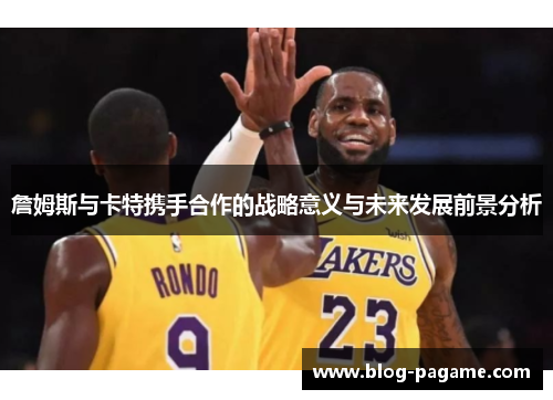 詹姆斯与卡特携手合作的战略意义与未来发展前景分析